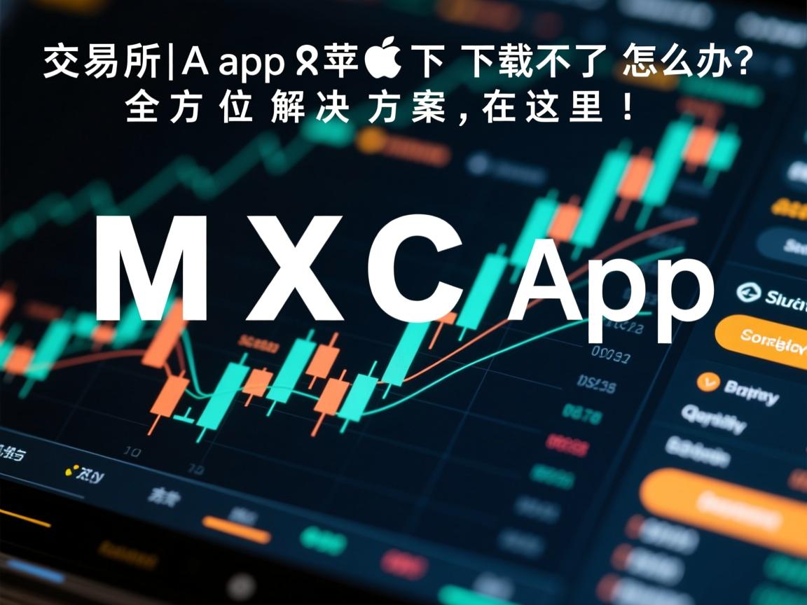MXC交易所App苹果下载不了怎么办？全方位解决方案在这里！